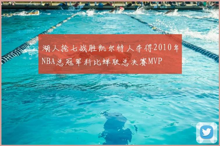 湖人抢七战胜凯尔特人夺得2010年NBA总冠军科比蝉联总决赛MVP