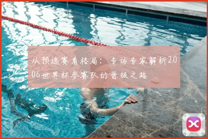 从预选赛看格局：专访专家解析2006世界杯参赛队的晋级之路