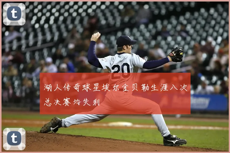 湖人传奇球星埃尔金贝勒生涯八次总决赛均失利