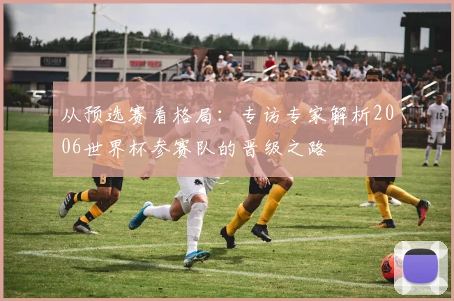 从预选赛看格局:专访专家解析2006世界杯参赛队的晋级之路
