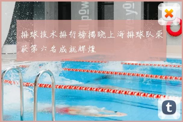 排球技术排行榜揭晓上海排球队荣获第六名成就辉煌