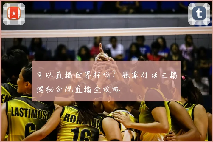 可以直播世界杯吗?独家对话主播揭秘合规直播全攻略