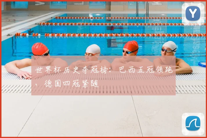 世界杯历史夺冠榜:巴西五冠领跑,德国四冠紧随
