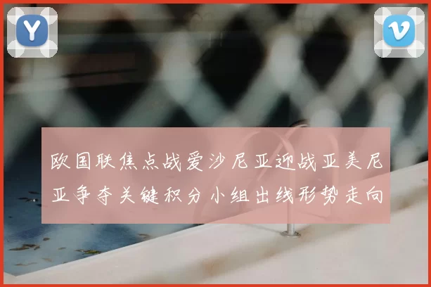 欧国联焦点战爱沙尼亚迎战亚美尼亚争夺关键积分小组出线形势走向