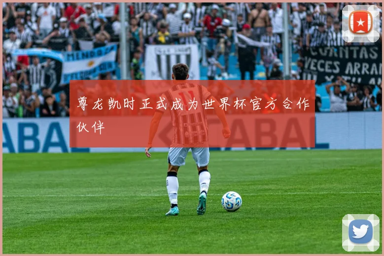 尊龙凯时正式成为世界杯官方合作伙伴