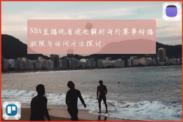 NBA直播观看途径解析海外赛事转播权限与访问方法探讨