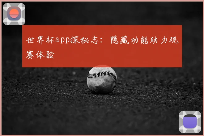 世界杯app探秘志:隐藏功能助力观赛体验