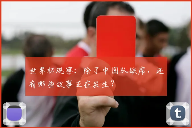 世界杯观察：除了中国队缺席，还有哪些故事正在发生？