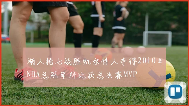 湖人抢七战胜凯尔特人夺得2010年NBA总冠军科比获总决赛MVP
