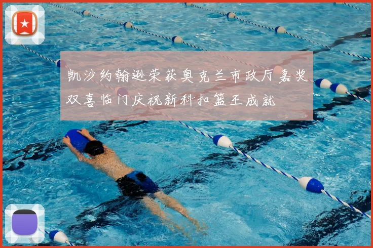 凯沙约翰逊荣获奥克兰市政厅嘉奖双喜临门庆祝新科扣篮王成就
