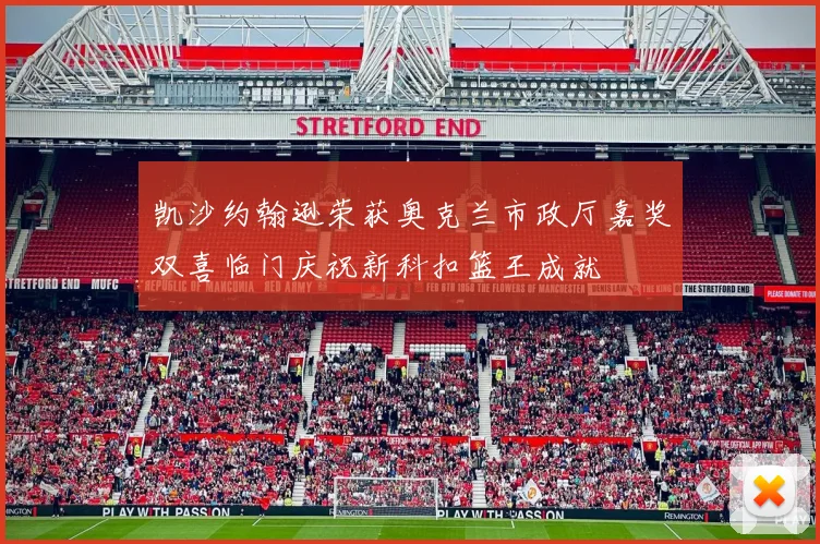 凯沙约翰逊荣获奥克兰市政厅嘉奖双喜临门庆祝新科扣篮王成就
