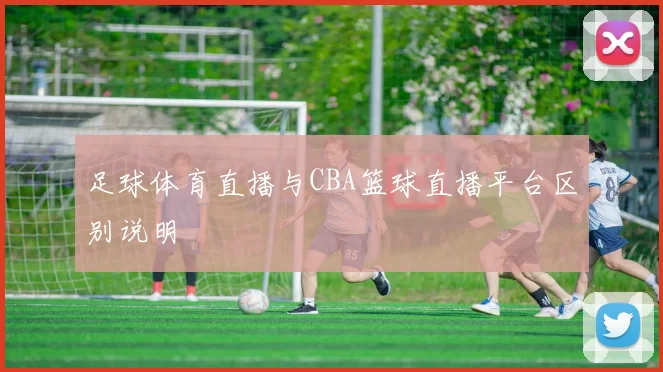 足球体育直播与CBA篮球直播平台区别说明