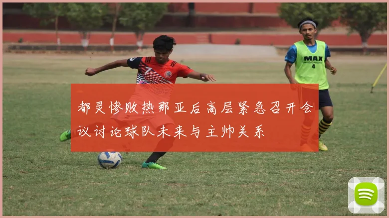 都灵惨败热那亚后高层紧急召开会议讨论球队未来与主帅关系