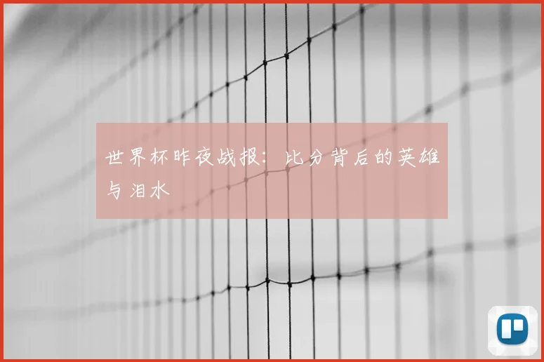 世界杯昨夜战报:比分背后的英雄与泪水