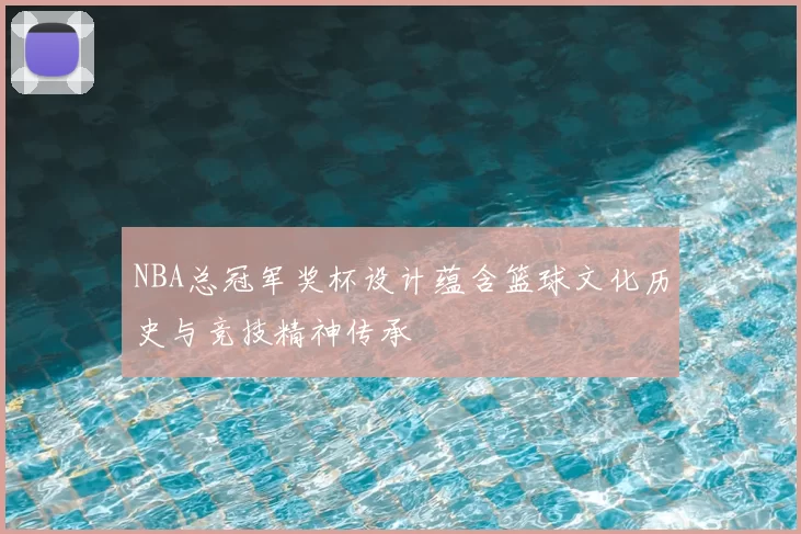 NBA总冠军奖杯设计蕴含篮球文化历史与竞技精神传承