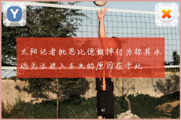 太阳记者批恩比德假摔行为称其永远无法进入东决的原因在于此