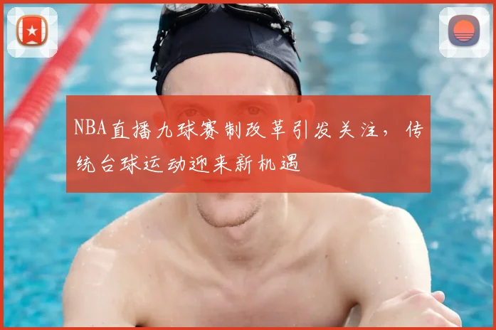 NBA直播九球赛制改革引发关注，传统台球运动迎来新机遇