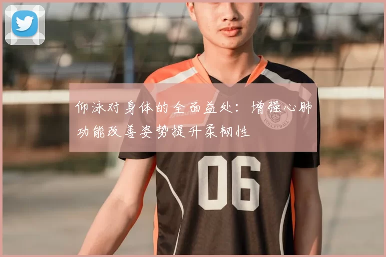 仰泳对身体的全面益处：增强心肺功能改善姿势提升柔韧性