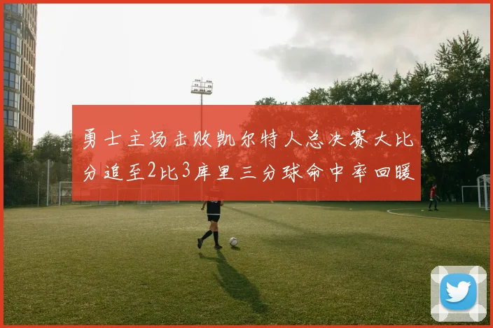 勇士主场击败凯尔特人总决赛大比分追至2比3库里三分球命中率回暖