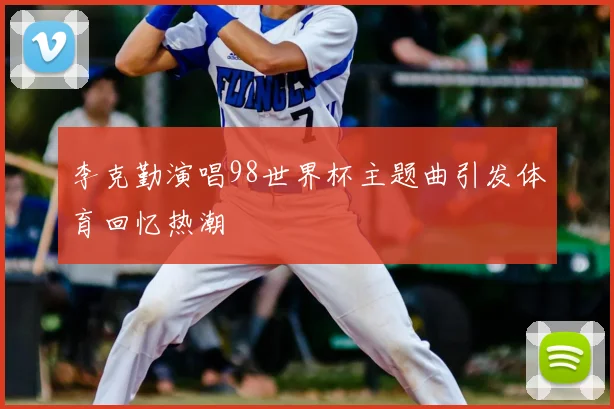 李克勤演唱98世界杯主题曲引发体育回忆热潮