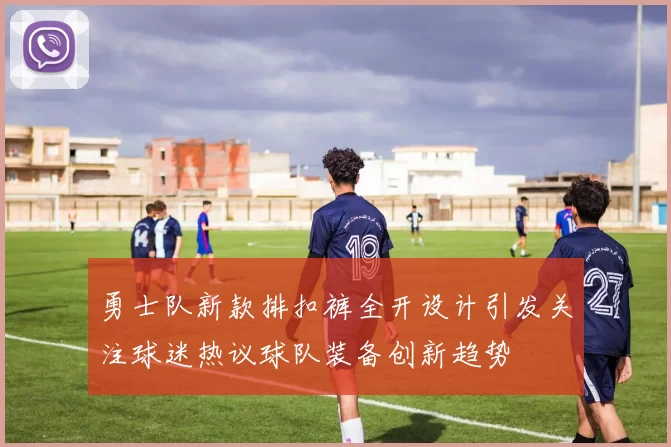 勇士队新款排扣裤全开设计引发关注球迷热议球队装备创新趋势