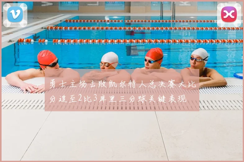 勇士主场击败凯尔特人总决赛大比分追至2比3库里三分球关键表现
