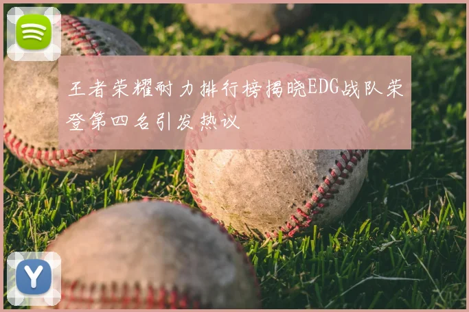 王者荣耀耐力排行榜揭晓EDG战队荣登第四名引发热议